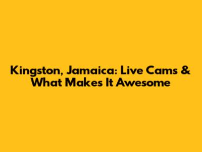 Kingston, Jamaica: Live Cams & What Makes It Awesome