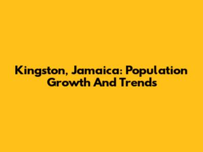 Kingston, Jamaica: Population Growth And Trends