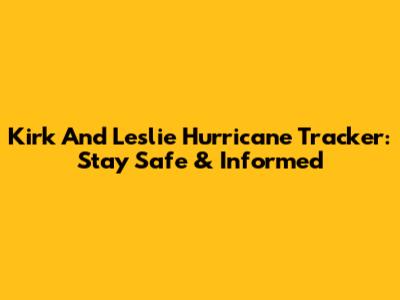 Kirk And Leslie Hurricane Tracker: Stay Safe & Informed