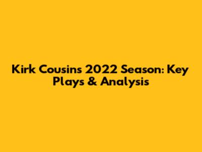 Kirk Cousins' 2022 Season: Key Plays & Analysis