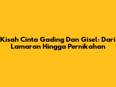 Kisah Cinta Gading Dan Gisel: Dari Lamaran Hingga Pernikahan
