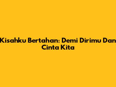 Kisahku Bertahan: Demi Dirimu Dan Cinta Kita