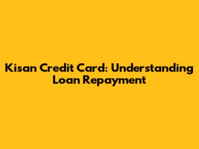 Kisan Credit Card: Understanding Loan Repayment