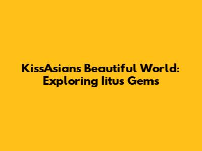 KissAsian's Beautiful World: Exploring Iitu's Gems
