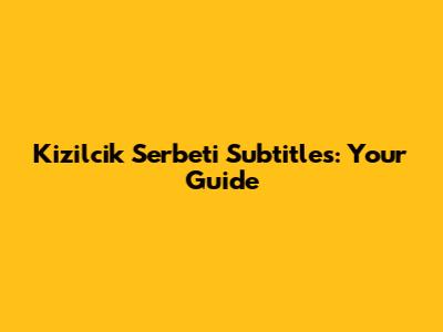 Kizilcik Serbeti Subtitles: Your Guide