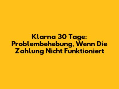 Klarna 30 Tage: Problembehebung, Wenn Die Zahlung Nicht Funktioniert