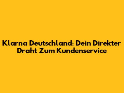 Klarna Deutschland: Dein Direkter Draht Zum Kundenservice