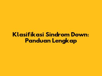 Klasifikasi Sindrom Down: Panduan Lengkap
