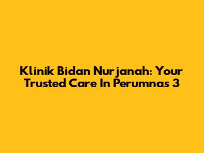 Klinik Bidan Nurjanah: Your Trusted Care In Perumnas 3