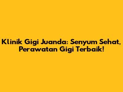 Klinik Gigi Juanda: Senyum Sehat, Perawatan Gigi Terbaik!