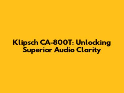 Klipsch CA-800T: Unlocking Superior Audio Clarity