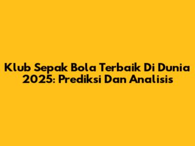 Klub Sepak Bola Terbaik Di Dunia 2025: Prediksi Dan Analisis