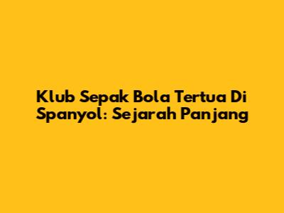 Klub Sepak Bola Tertua Di Spanyol: Sejarah Panjang