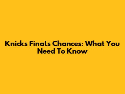 Knicks' Finals Chances: What You Need To Know