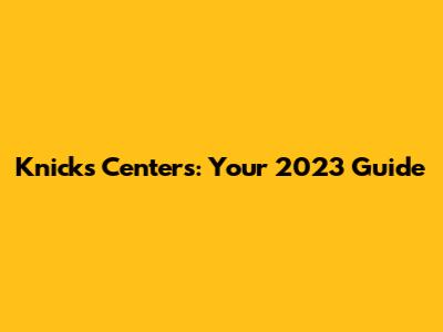 Knicks Centers: Your 2023 Guide