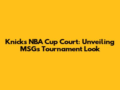 Knicks NBA Cup Court: Unveiling MSG's Tournament Look