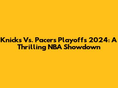 Knicks Vs. Pacers Playoffs 2024: A Thrilling NBA Showdown