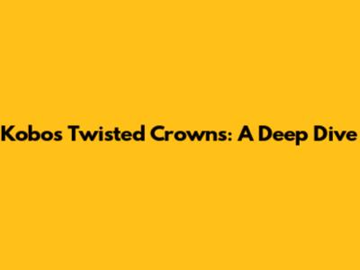 Kobo's Twisted Crowns: A Deep Dive