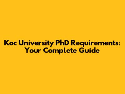 Koc University PhD Requirements: Your Complete Guide