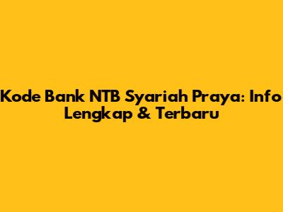 Kode Bank NTB Syariah Praya: Info Lengkap & Terbaru