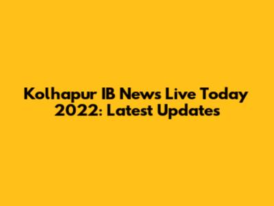 Kolhapur IB News Live Today 2022: Latest Updates