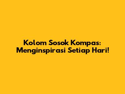 Kolom Sosok Kompas: Menginspirasi Setiap Hari!