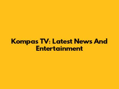 Kompas TV: Latest News And Entertainment