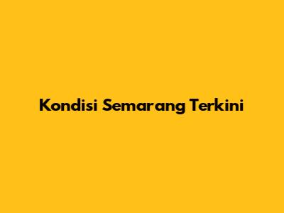 Kondisi Semarang Terkini