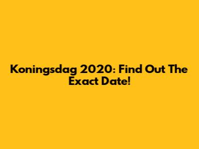 Koningsdag 2020: Find Out The Exact Date!