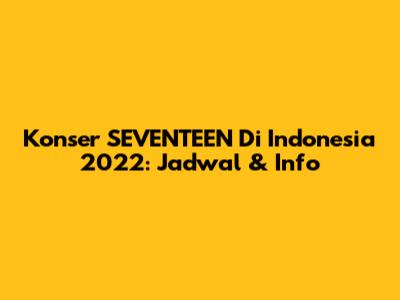 Konser SEVENTEEN Di Indonesia 2022: Jadwal & Info