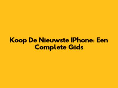 Koop De Nieuwste IPhone: Een Complete Gids