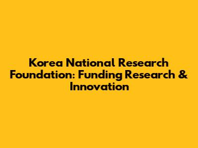 Korea National Research Foundation: Funding Research & Innovation