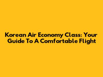 Korean Air Economy Class: Your Guide To A Comfortable Flight