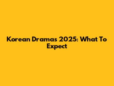 Korean Dramas 2025: What To Expect