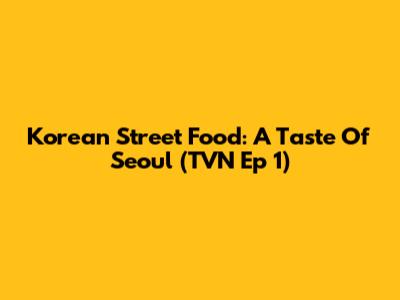 Korean Street Food: A Taste Of Seoul (TVN Ep 1)