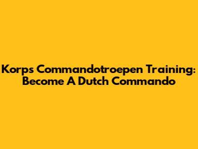 Korps Commandotroepen Training: Become A Dutch Commando