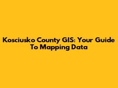 Kosciusko County GIS: Your Guide To Mapping Data