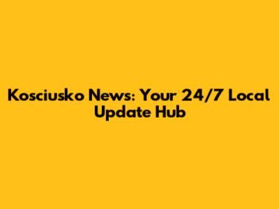 Kosciusko News: Your 24/7 Local Update Hub