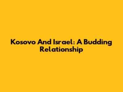 Kosovo And Israel: A Budding Relationship