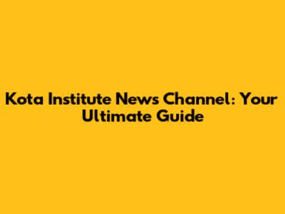 Kota Institute News Channel: Your Ultimate Guide