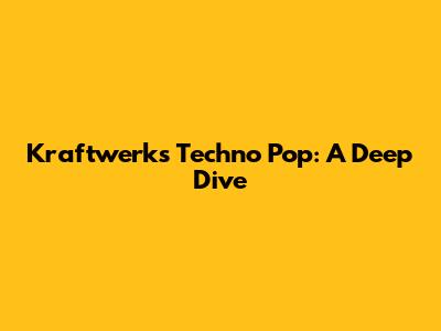 Kraftwerk's Techno Pop: A Deep Dive