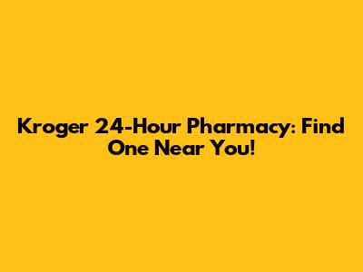 Kroger 24-Hour Pharmacy: Find One Near You!