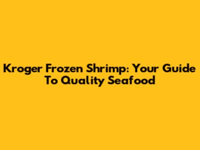 Kroger Frozen Shrimp: Your Guide To Quality Seafood