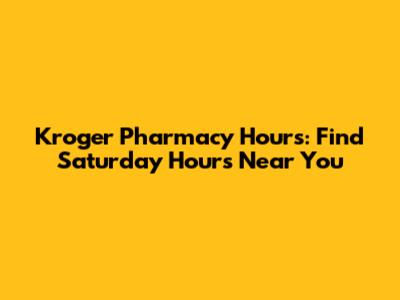 Kroger Pharmacy Hours: Find Saturday Hours Near You