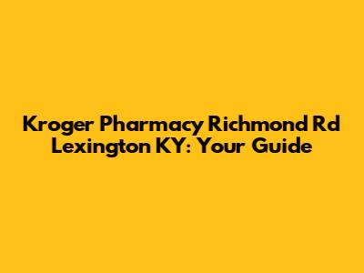 Kroger Pharmacy Richmond Rd Lexington KY: Your Guide
