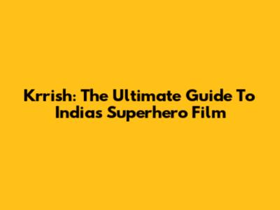 Krrish: The Ultimate Guide To India's Superhero Film