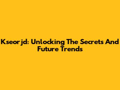 Kseorjd: Unlocking The Secrets And Future Trends