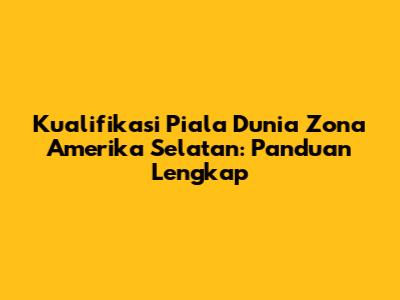 Kualifikasi Piala Dunia Zona Amerika Selatan: Panduan Lengkap