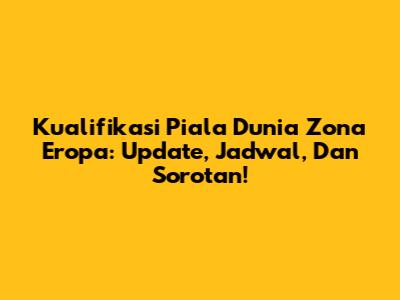 Kualifikasi Piala Dunia Zona Eropa: Update, Jadwal, Dan Sorotan!
