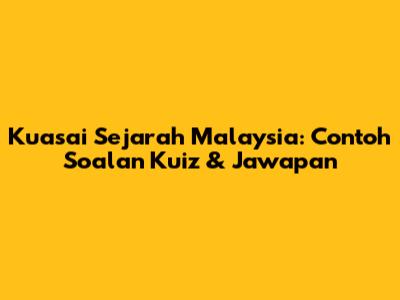 Kuasai Sejarah Malaysia: Contoh Soalan Kuiz & Jawapan